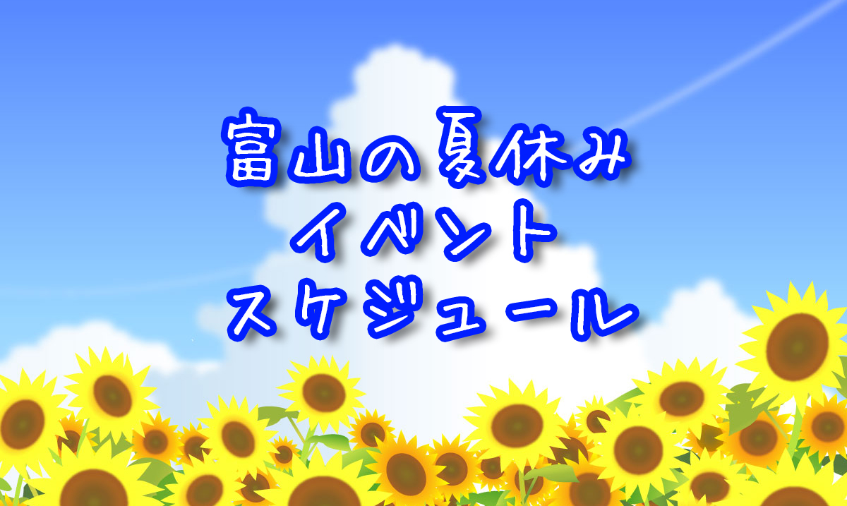 【富山の夏休みイベント情報2018】おでかけの予定や計画の参考に!