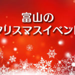 【クリスマスの富山のイベント2018】デートやディナーなどお出かけの参考に！