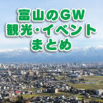 【富山GWまとめ】ゴールデンウィークの観光・イベント・バイト！