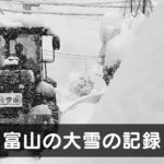 【富山の大雪】38豪雪・56豪雪・59豪雪・18豪雪・2021豪雪！