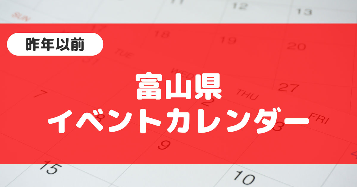 【過去版】富山県イベントカレンダー！日時・月毎・開催場所まとめ【お出かけの参考に】